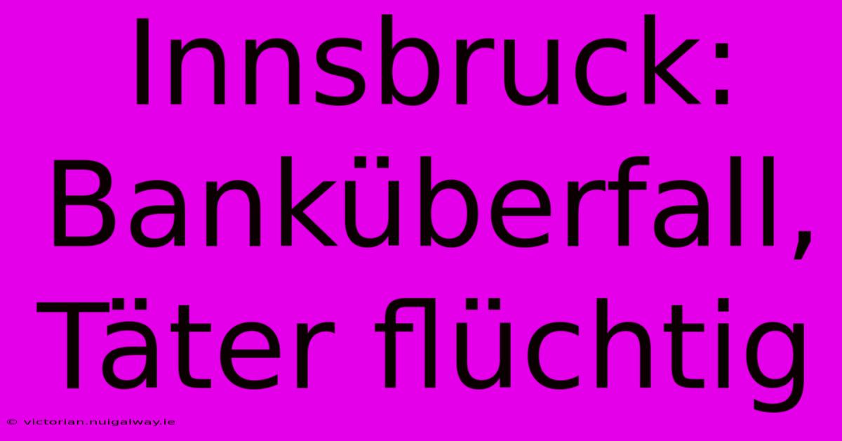 Innsbruck: Banküberfall, Täter Flüchtig