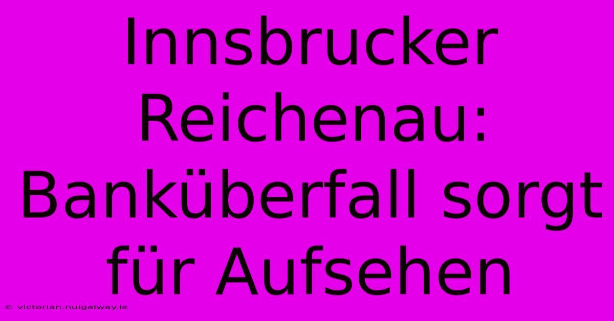 Innsbrucker Reichenau: Banküberfall Sorgt Für Aufsehen