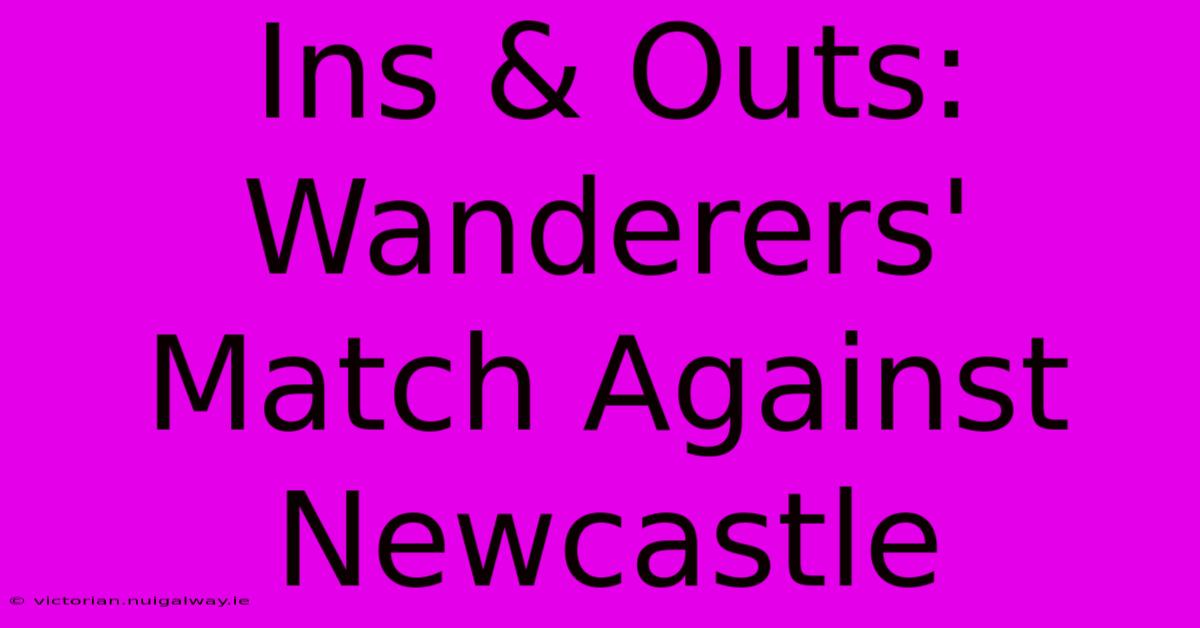 Ins & Outs: Wanderers' Match Against Newcastle