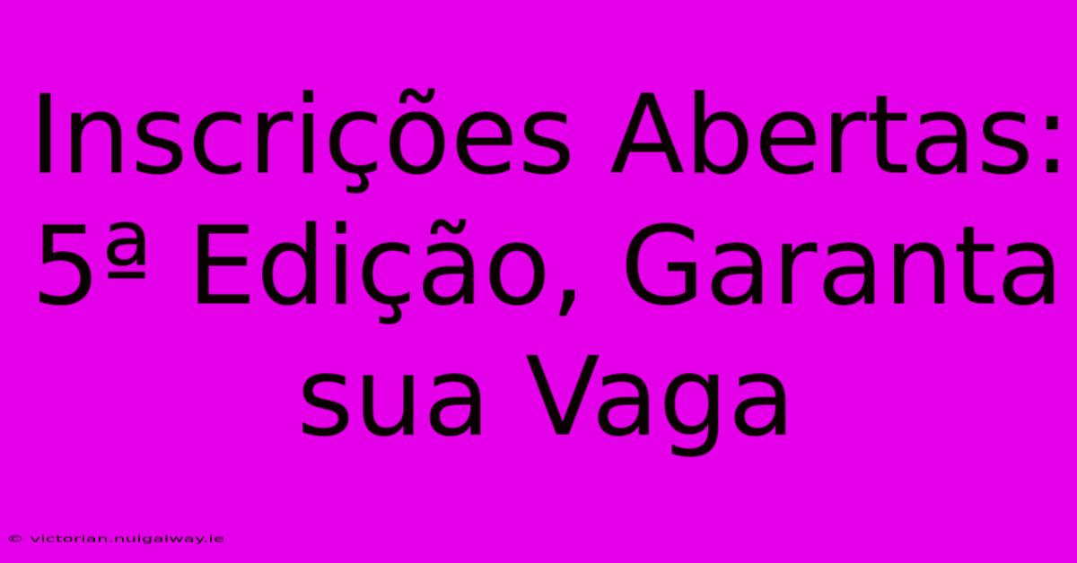 Inscrições Abertas: 5ª Edição, Garanta Sua Vaga 