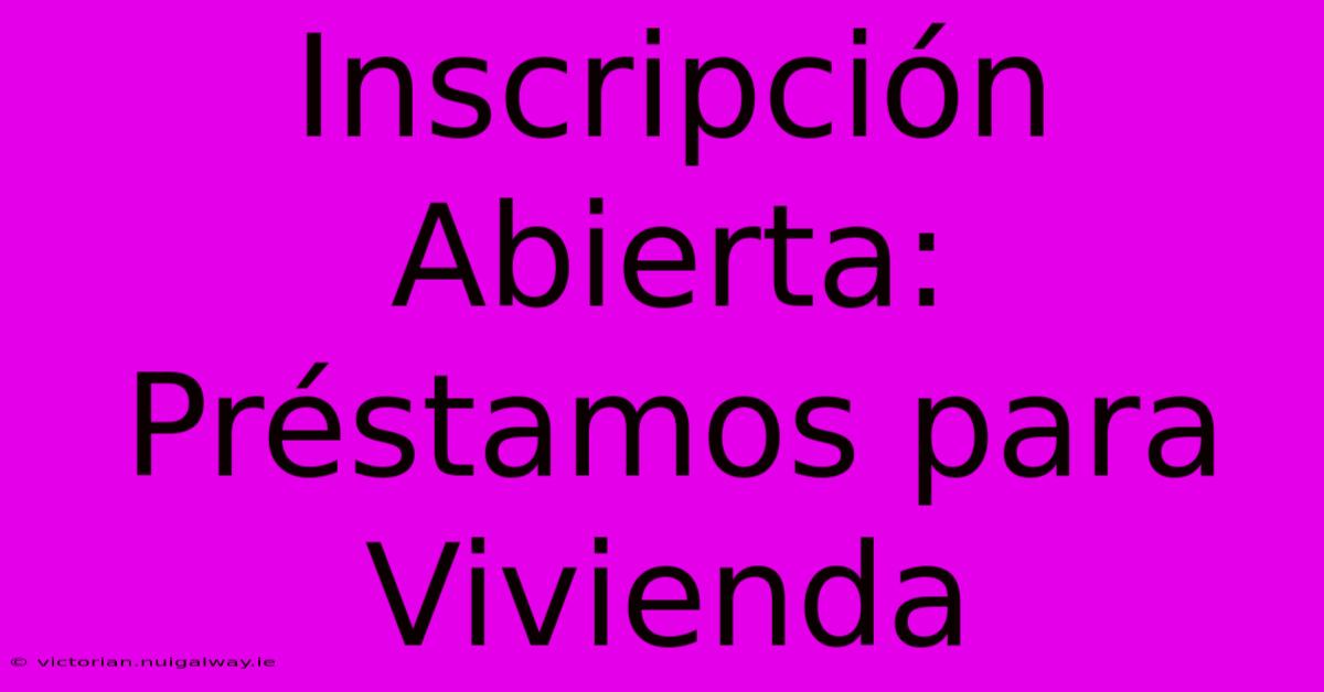 Inscripción Abierta: Préstamos Para Vivienda