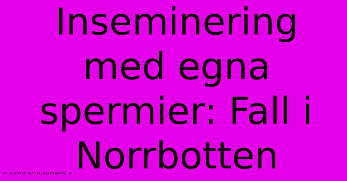 Inseminering Med Egna Spermier: Fall I Norrbotten 