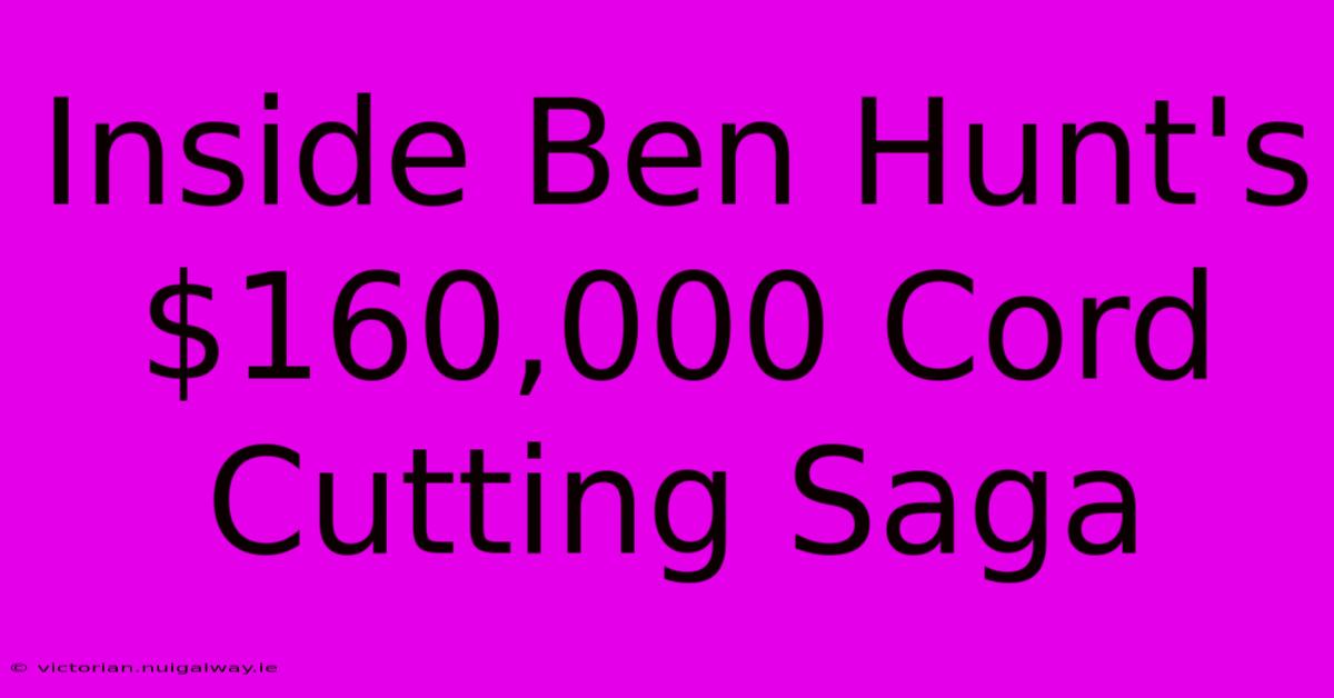 Inside Ben Hunt's $160,000 Cord Cutting Saga