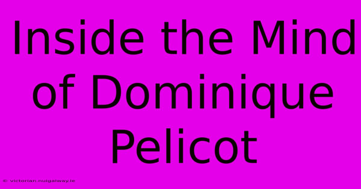 Inside The Mind Of Dominique Pelicot