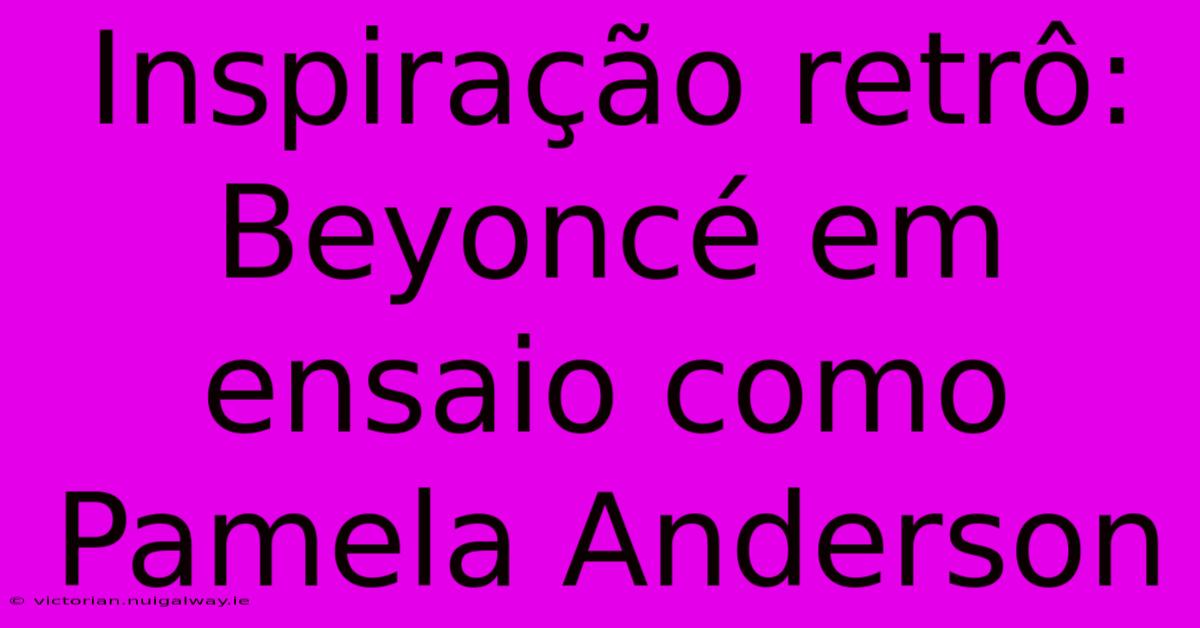 Inspiração Retrô: Beyoncé Em Ensaio Como Pamela Anderson