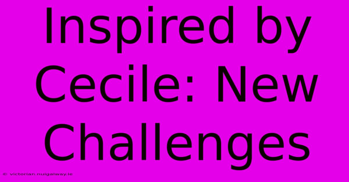 Inspired By Cecile: New Challenges