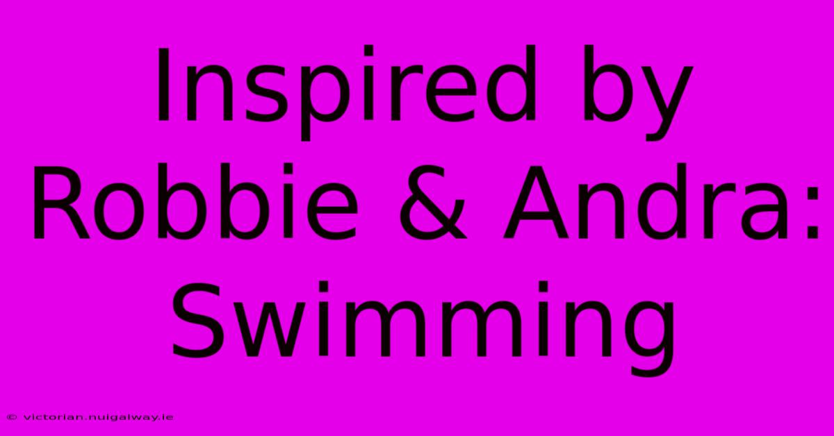 Inspired By Robbie & Andra: Swimming