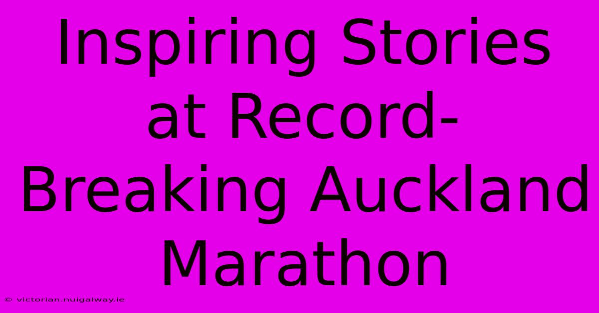 Inspiring Stories At Record-Breaking Auckland Marathon