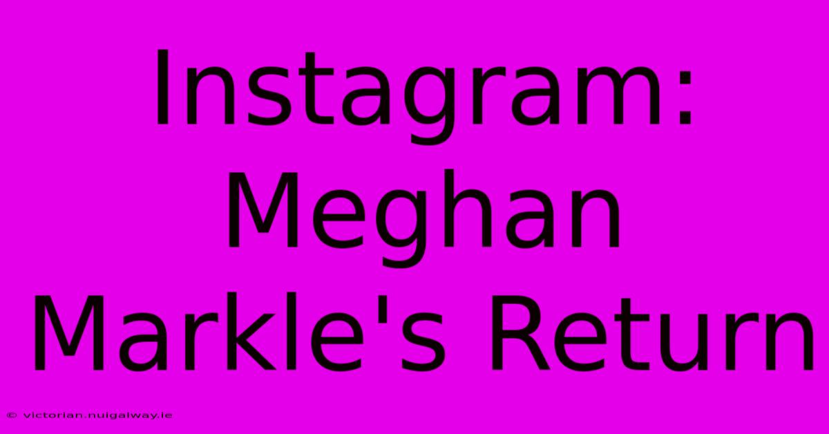 Instagram: Meghan Markle's Return