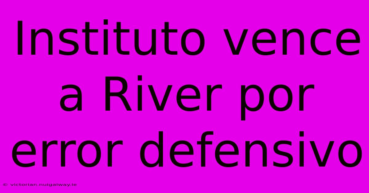 Instituto Vence A River Por Error Defensivo