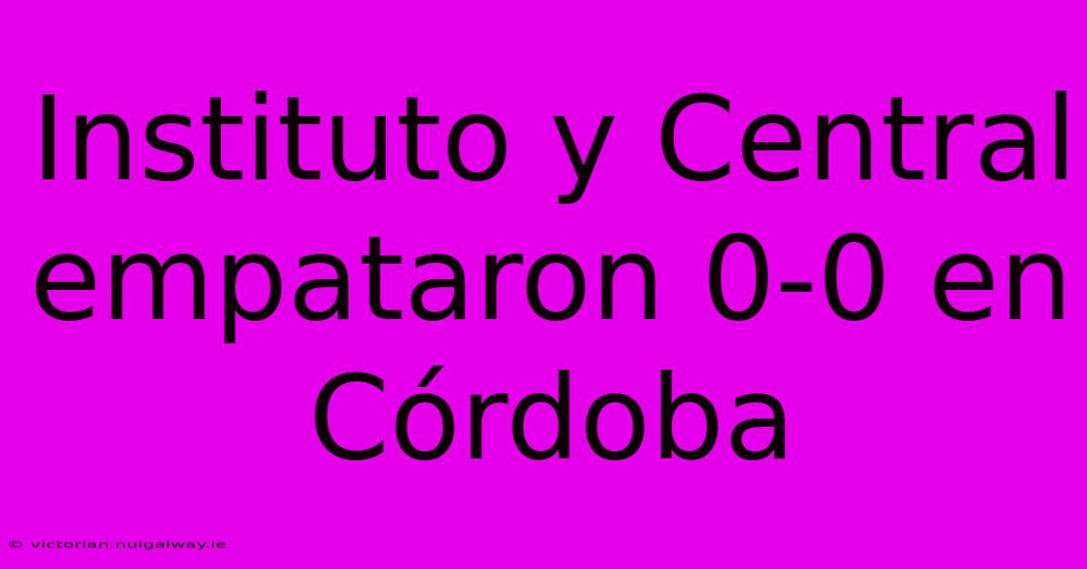 Instituto Y Central Empataron 0-0 En Córdoba