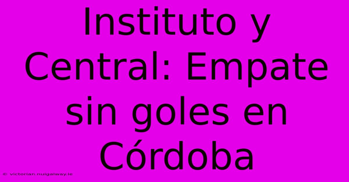 Instituto Y Central: Empate Sin Goles En Córdoba