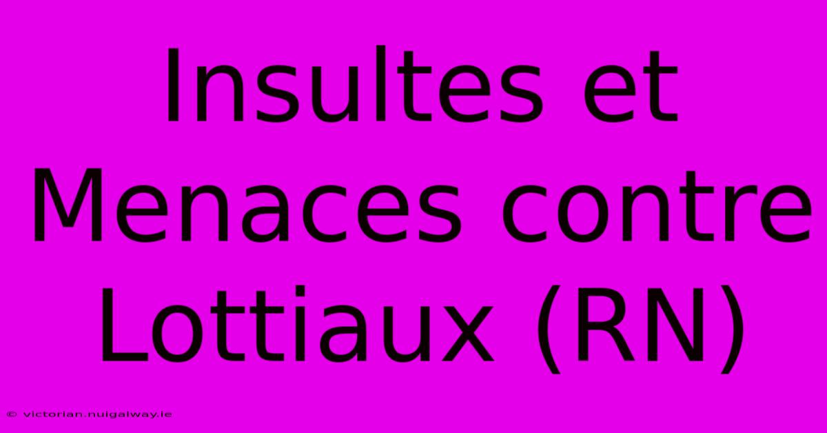 Insultes Et Menaces Contre Lottiaux (RN)