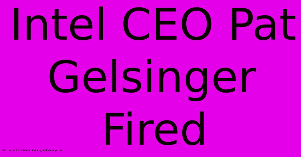 Intel CEO Pat Gelsinger Fired