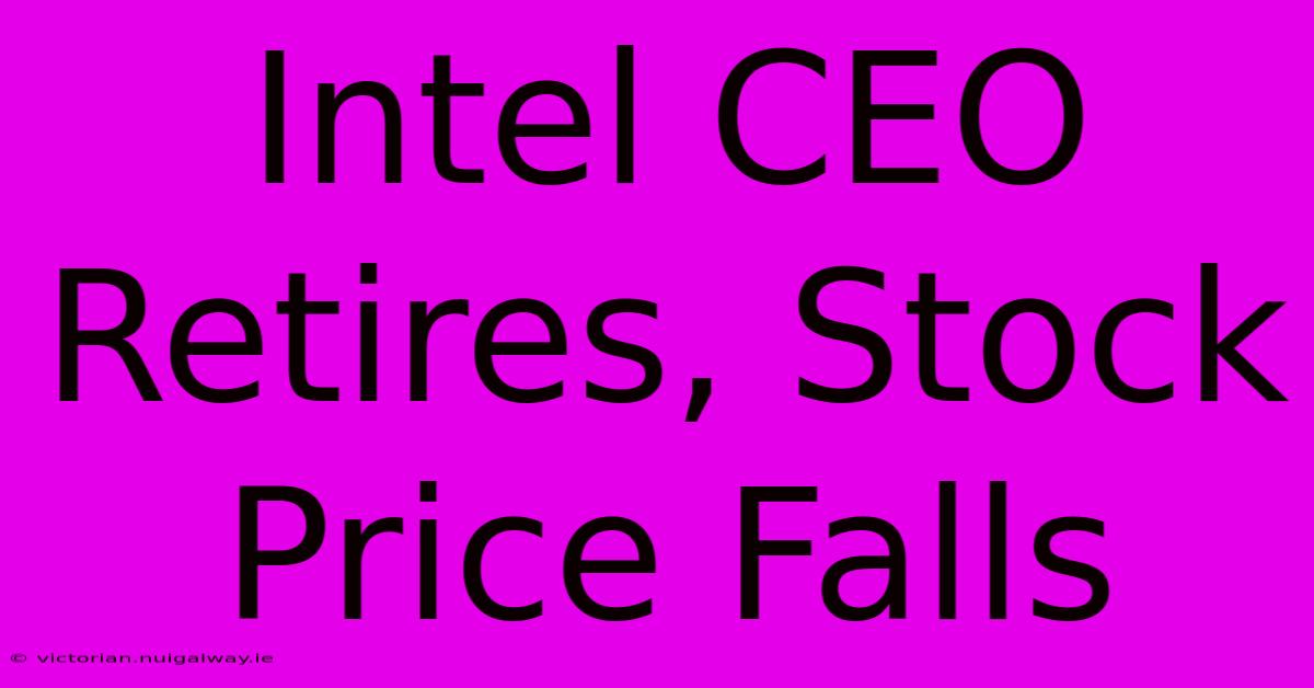 Intel CEO Retires, Stock Price Falls