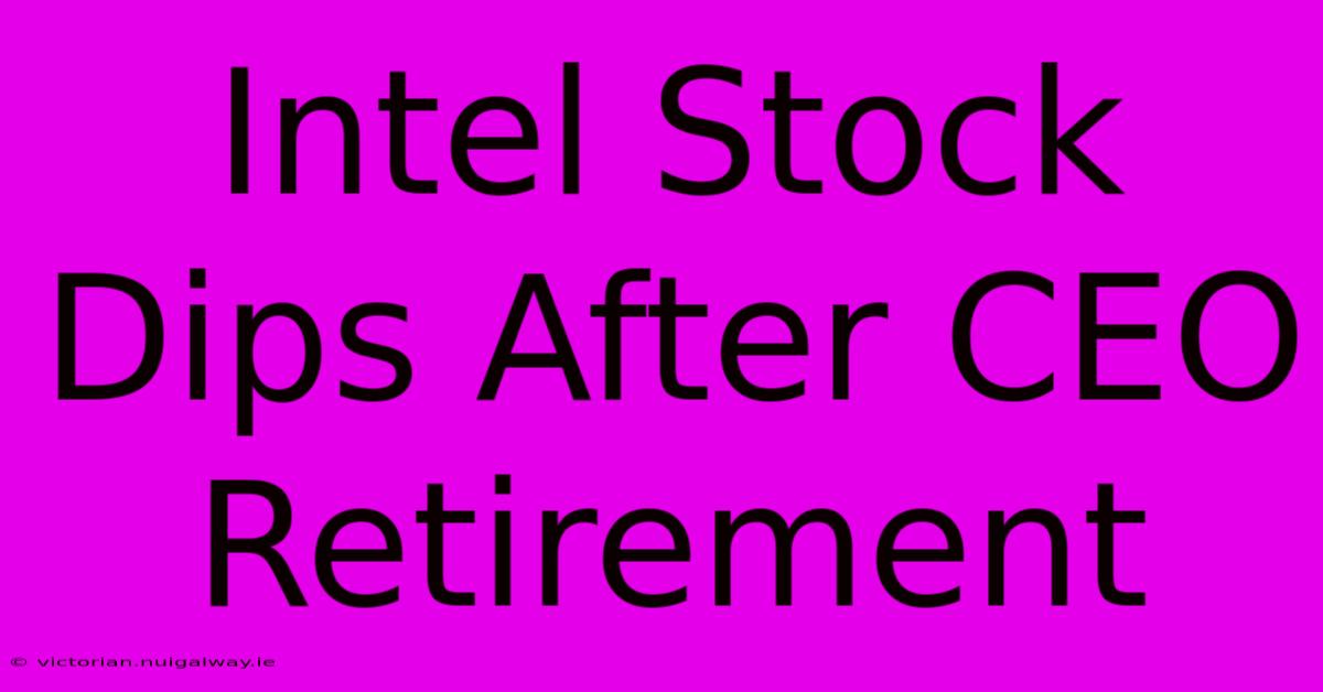 Intel Stock Dips After CEO Retirement