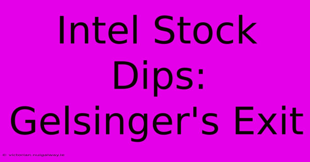 Intel Stock Dips: Gelsinger's Exit