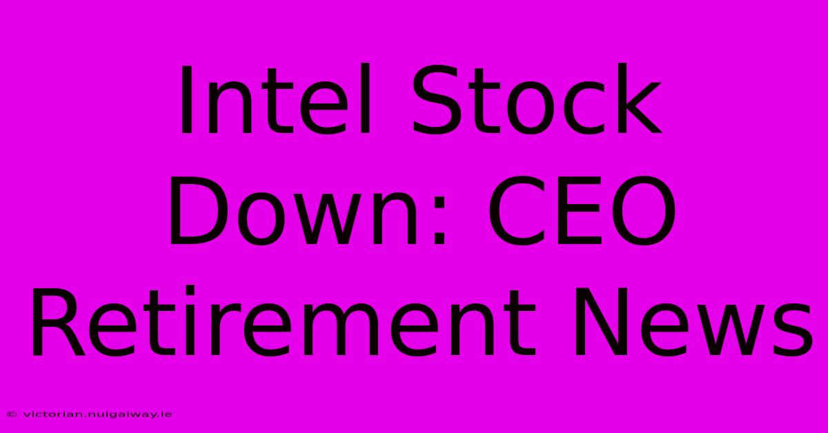 Intel Stock Down: CEO Retirement News