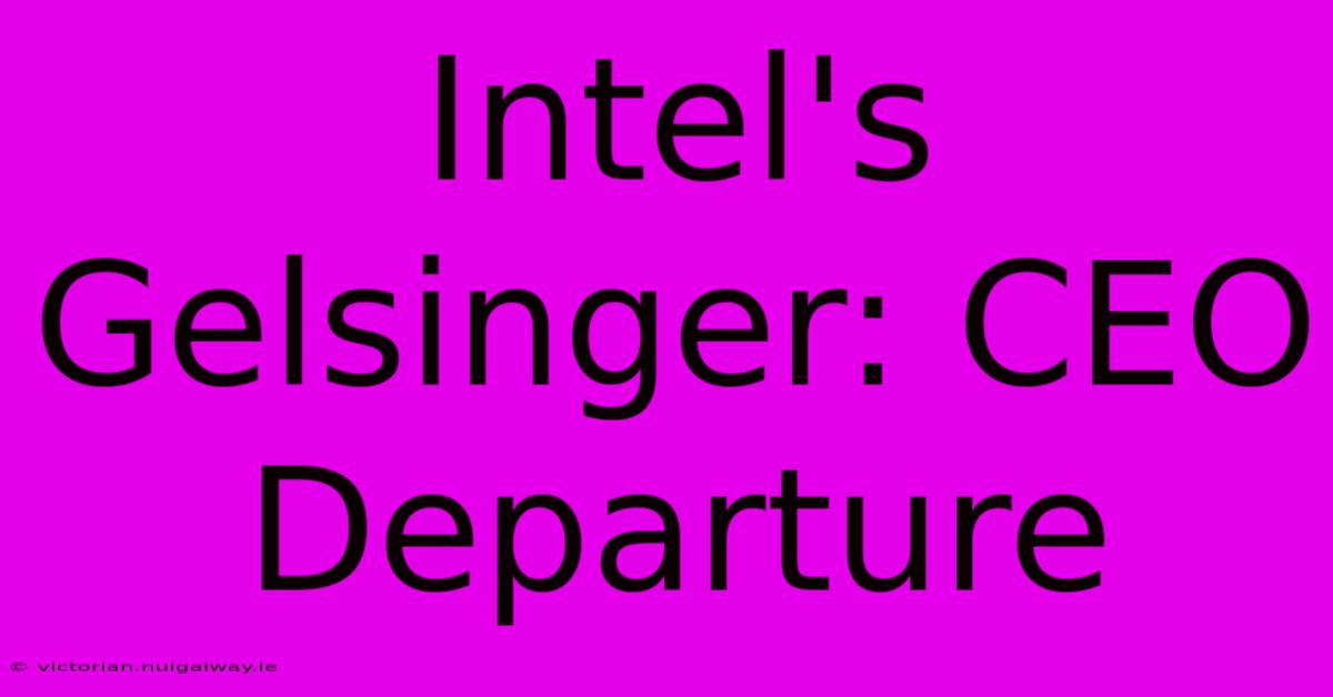 Intel's Gelsinger: CEO Departure