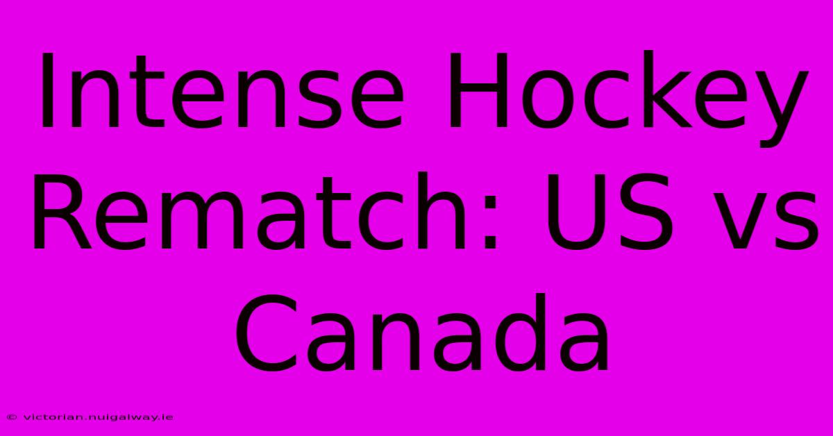 Intense Hockey Rematch: US Vs Canada