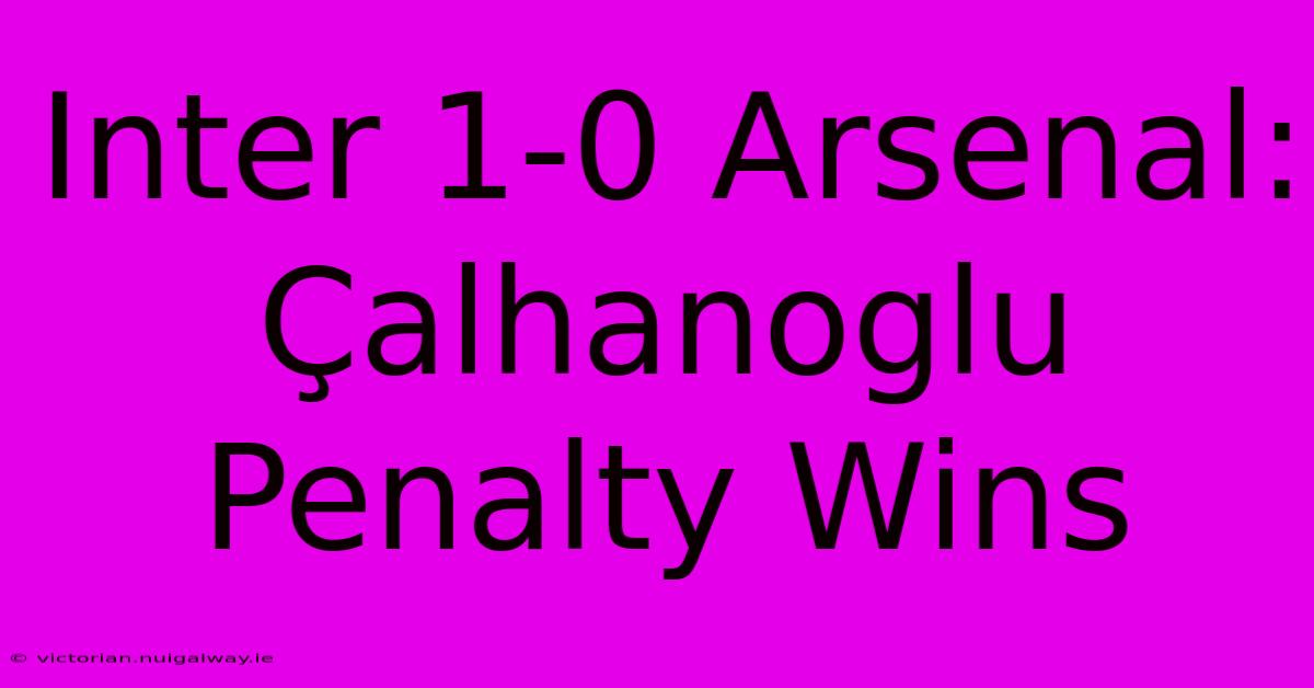 Inter 1-0 Arsenal: Çalhanoglu Penalty Wins