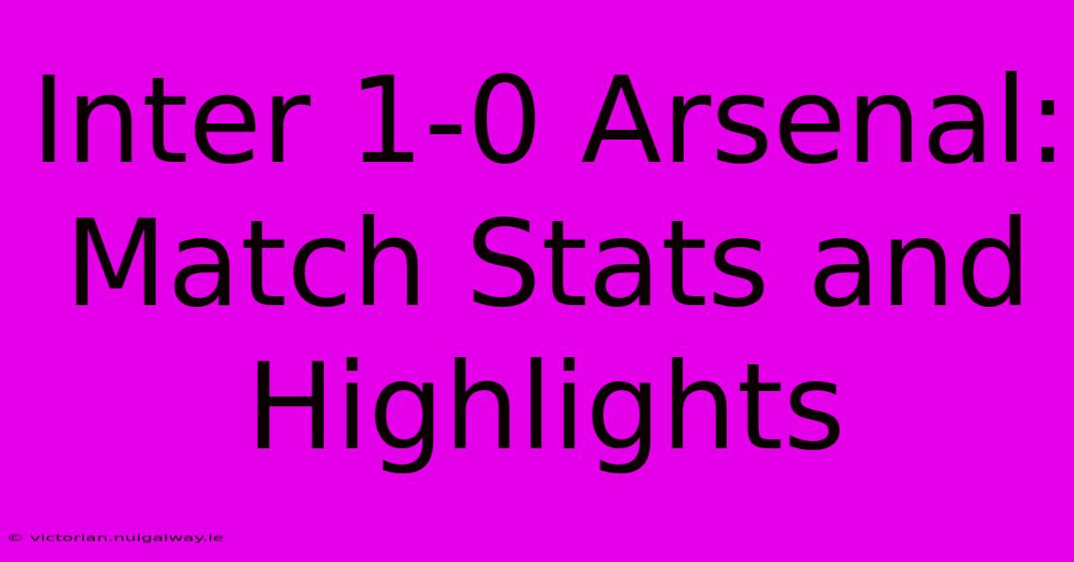 Inter 1-0 Arsenal: Match Stats And Highlights 