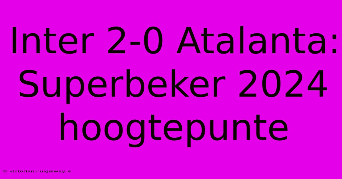 Inter 2-0 Atalanta: Superbeker 2024 Hoogtepunte