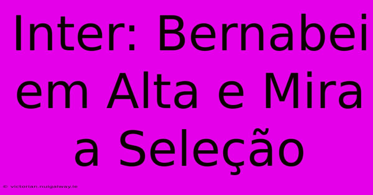 Inter: Bernabei Em Alta E Mira A Seleção