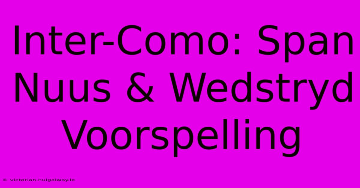 Inter-Como: Span Nuus & Wedstryd Voorspelling