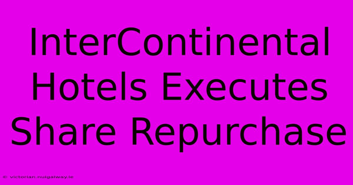 InterContinental Hotels Executes Share Repurchase