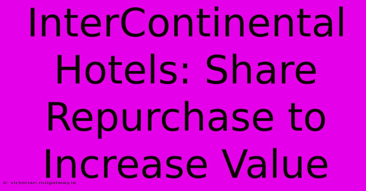 InterContinental Hotels: Share Repurchase To Increase Value