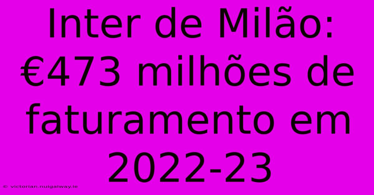 Inter De Milão: €473 Milhões De Faturamento Em 2022-23 