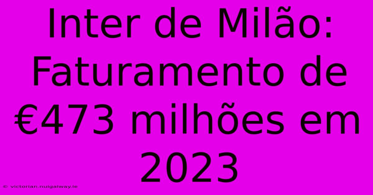 Inter De Milão: Faturamento De €473 Milhões Em 2023