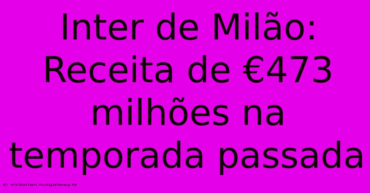 Inter De Milão: Receita De €473 Milhões Na Temporada Passada