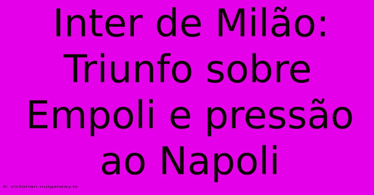 Inter De Milão: Triunfo Sobre Empoli E Pressão Ao Napoli