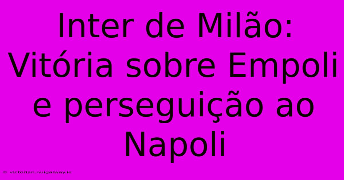 Inter De Milão: Vitória Sobre Empoli E Perseguição Ao Napoli