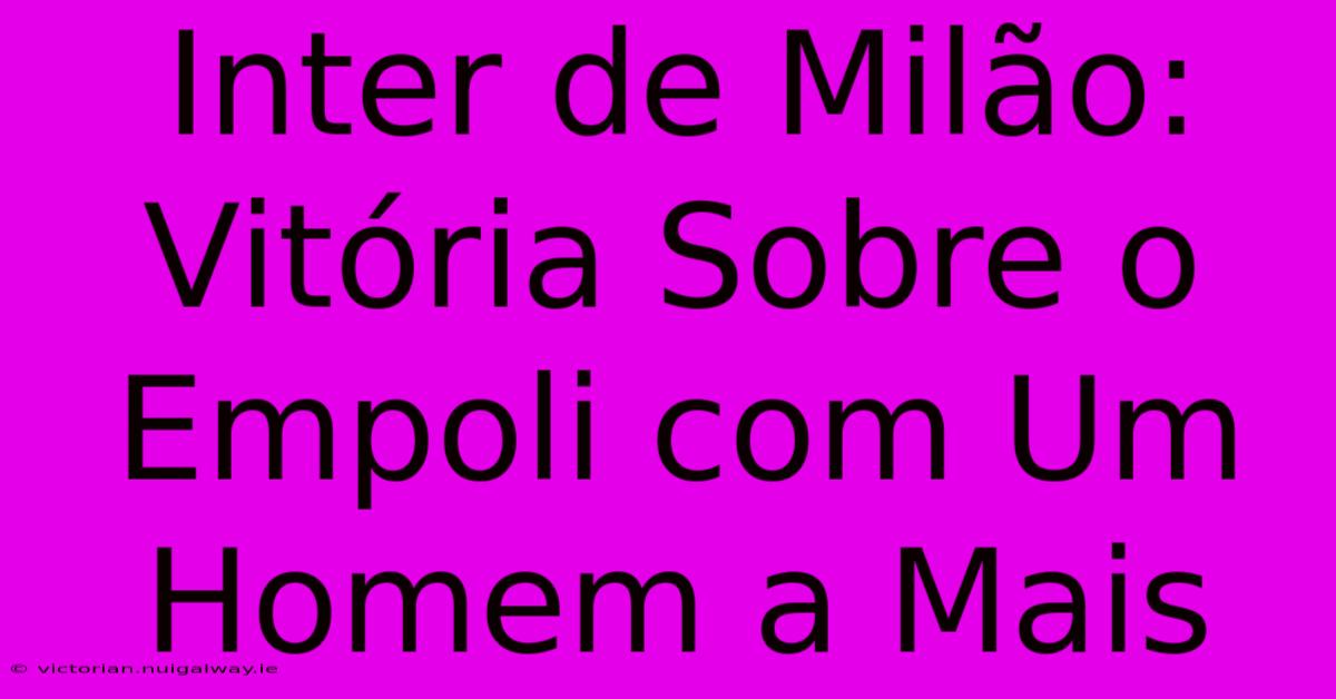 Inter De Milão: Vitória Sobre O Empoli Com Um Homem A Mais