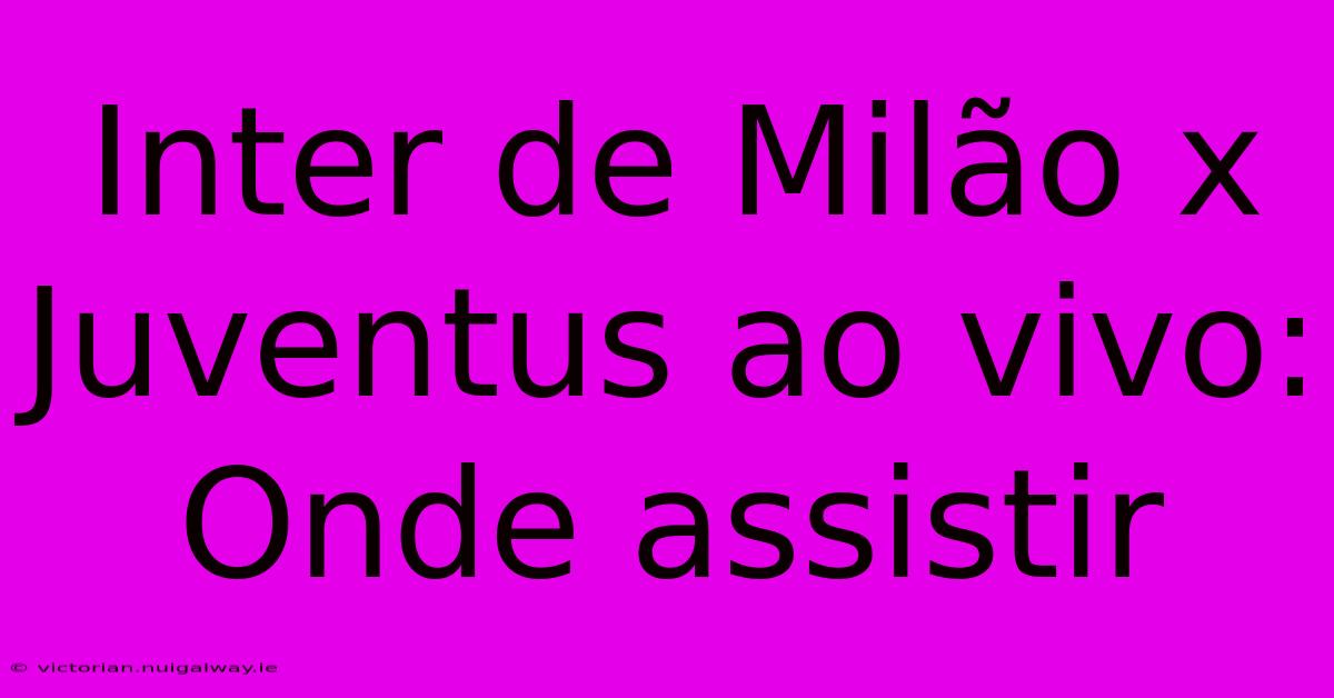 Inter De Milão X Juventus Ao Vivo: Onde Assistir