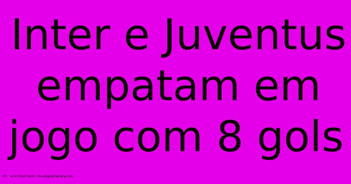 Inter E Juventus Empatam Em Jogo Com 8 Gols