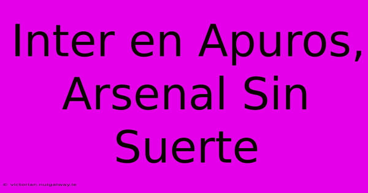 Inter En Apuros, Arsenal Sin Suerte 