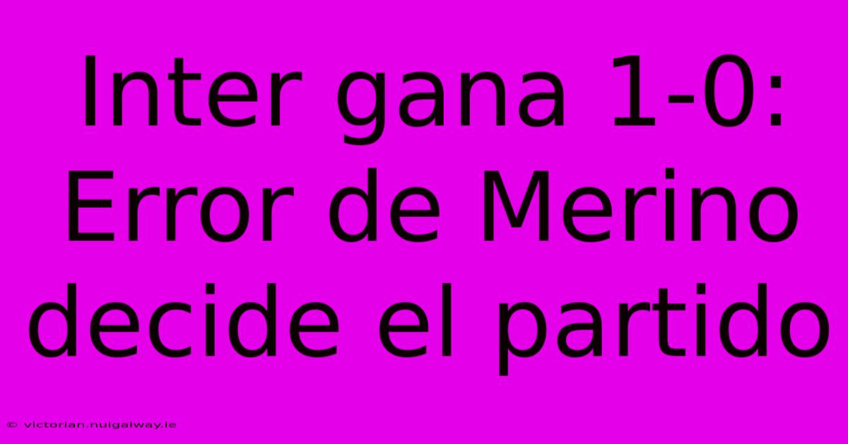 Inter Gana 1-0: Error De Merino Decide El Partido 