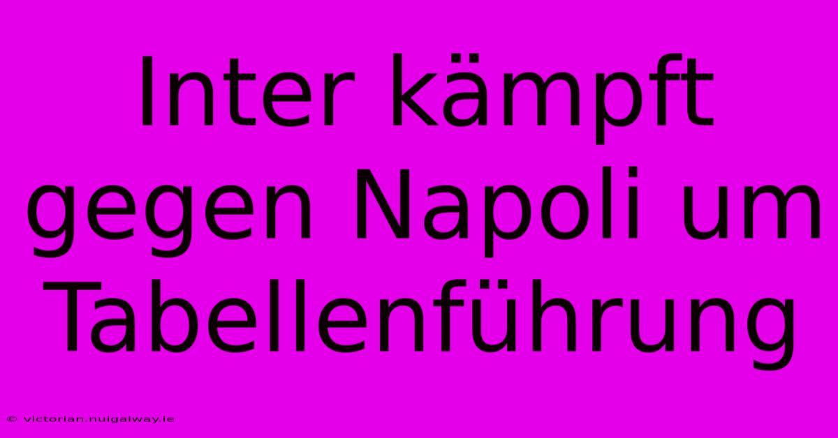Inter Kämpft Gegen Napoli Um Tabellenführung
