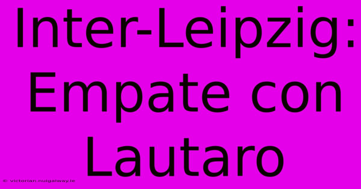 Inter-Leipzig: Empate Con Lautaro