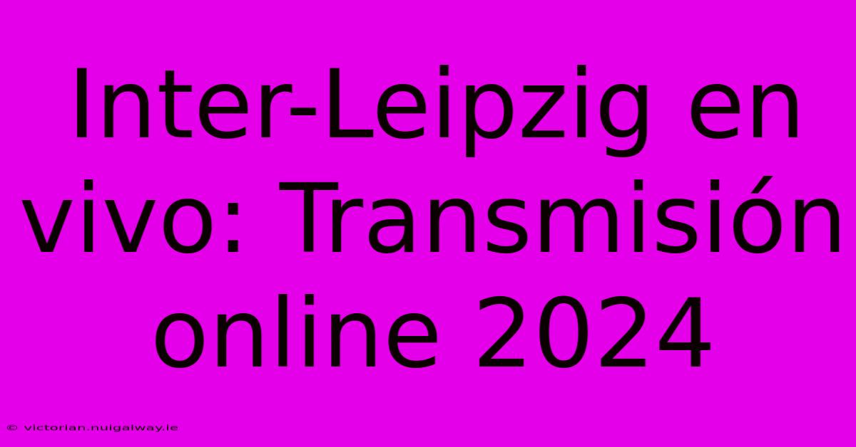 Inter-Leipzig En Vivo: Transmisión Online 2024