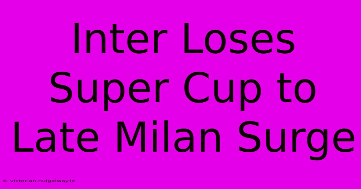 Inter Loses Super Cup To Late Milan Surge