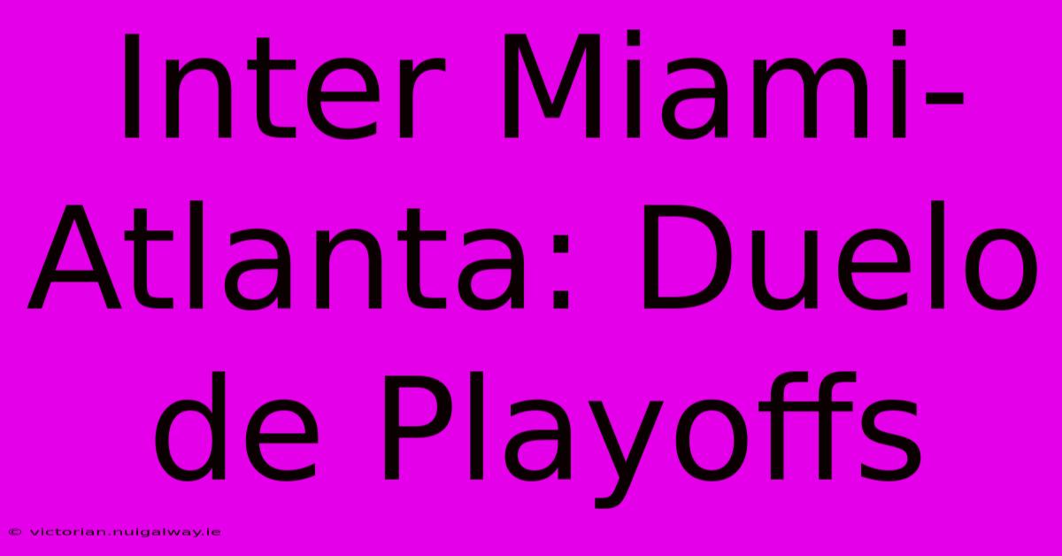 Inter Miami-Atlanta: Duelo De Playoffs 