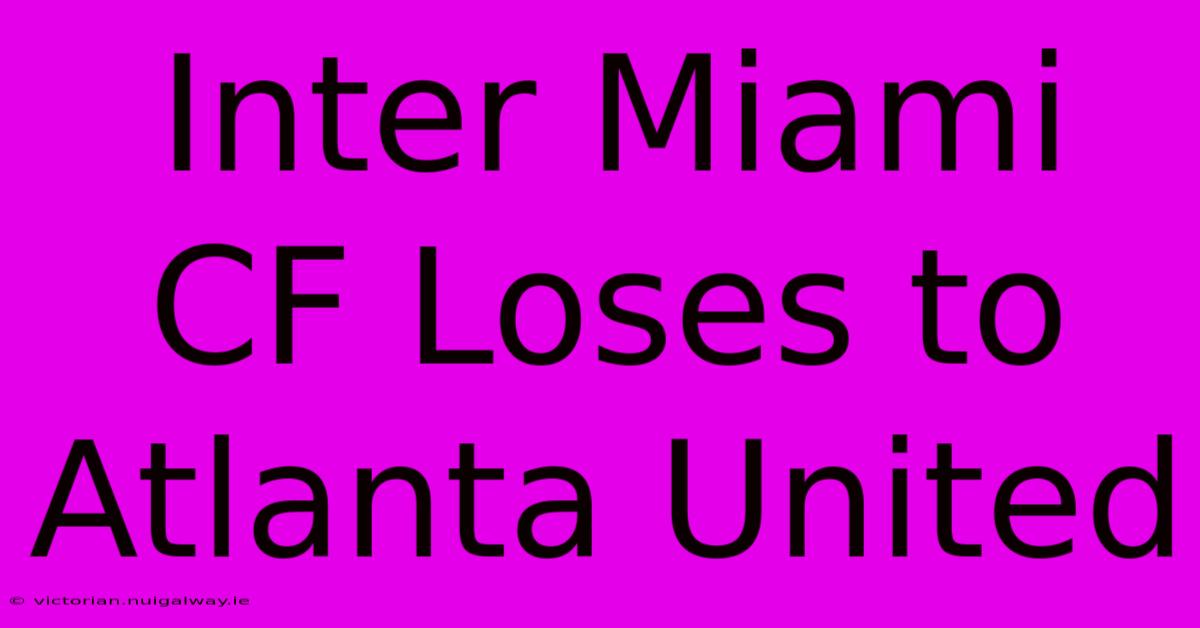 Inter Miami CF Loses To Atlanta United