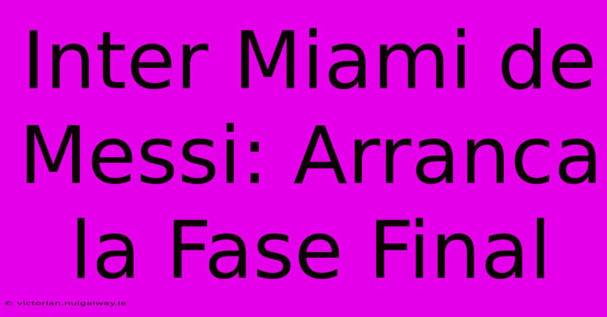 Inter Miami De Messi: Arranca La Fase Final