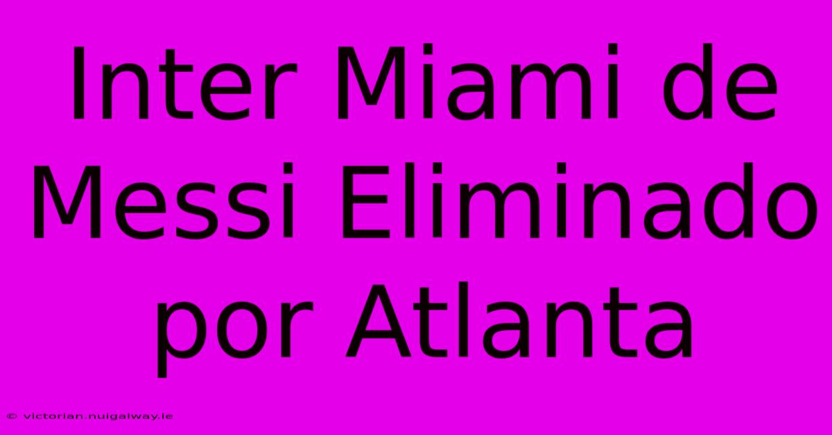 Inter Miami De Messi Eliminado Por Atlanta