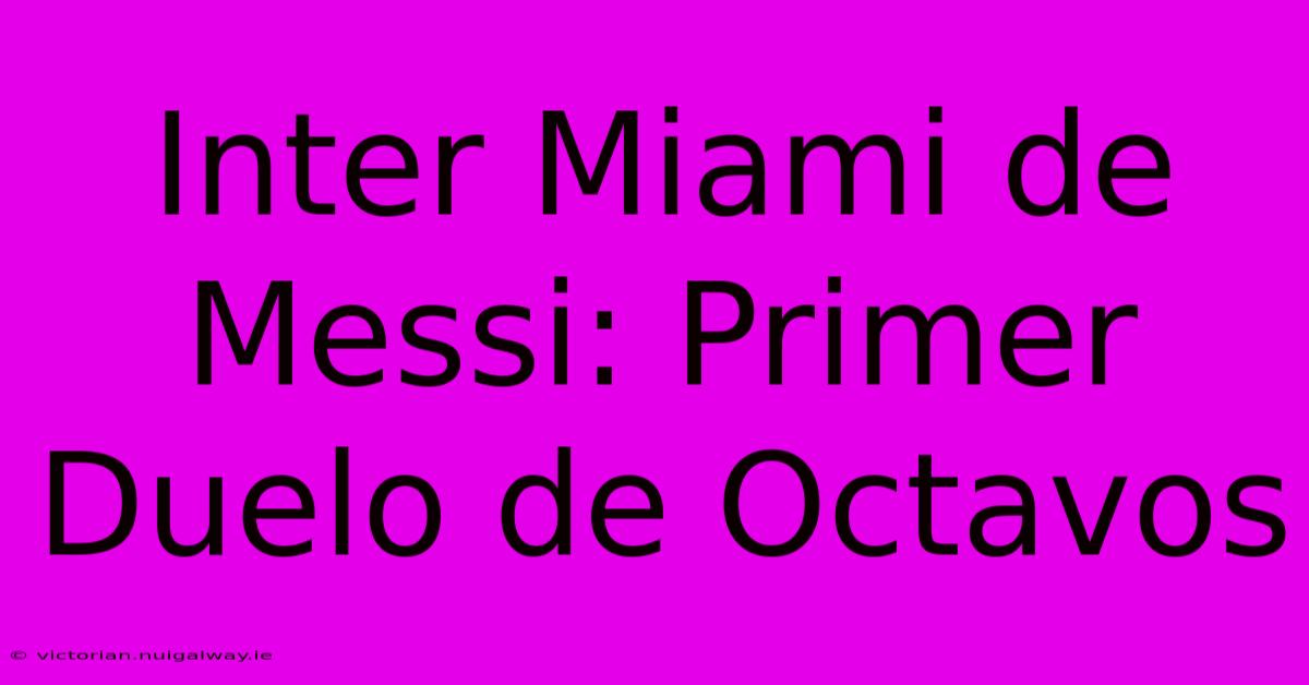 Inter Miami De Messi: Primer Duelo De Octavos